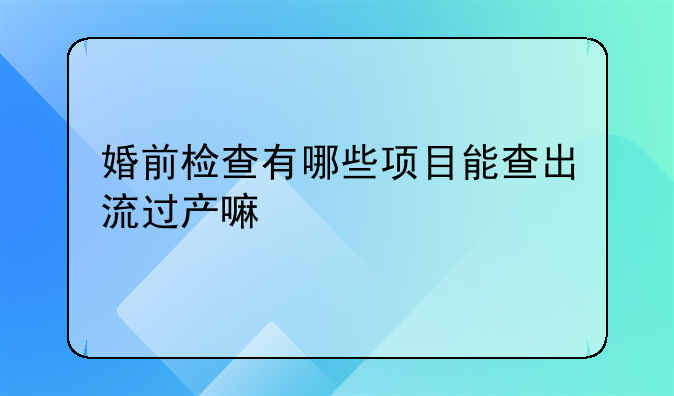婚前检查有哪些项目能查出流过产嘛