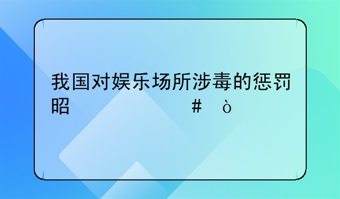我国对娱乐场所涉毒的惩罚是什么？