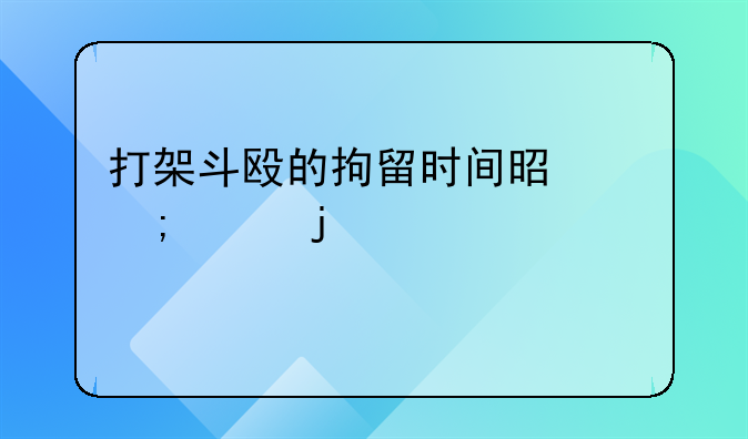 打架斗殴的拘留时间是怎样的为几天