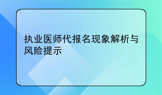 执业医师代报名现象解析与风险提示