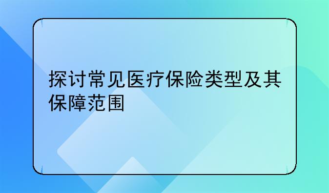 探讨常见医疗保险类型及其保障范围