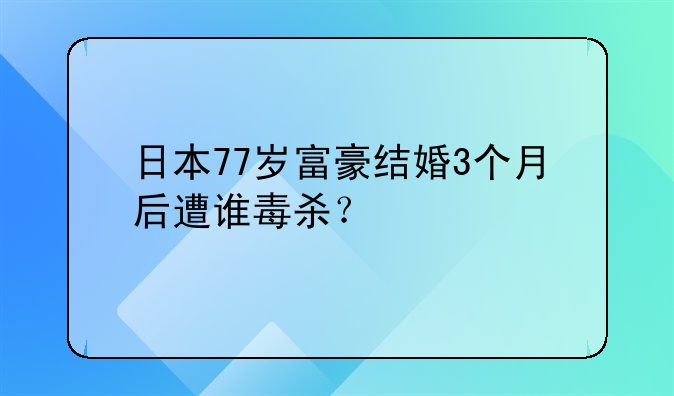 日本77岁富豪结婚3个月后遭谁毒杀？