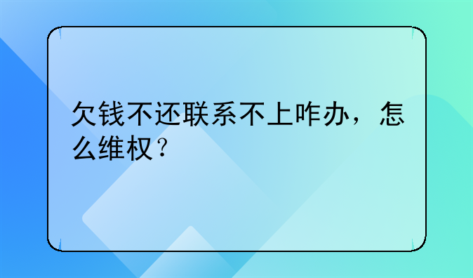 欠钱不还联系不上咋办，怎么维权？