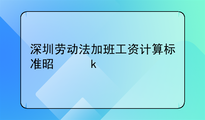 深圳劳动法加班工资计算标准是多少