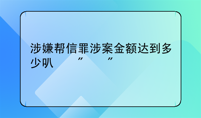 涉嫌帮信罪涉案金额达到多少可判刑
