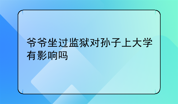 爷爷坐过监狱对孙子上大学有影响吗