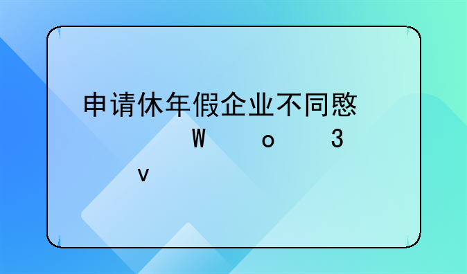 申请休年假企业不同意如何进行维权