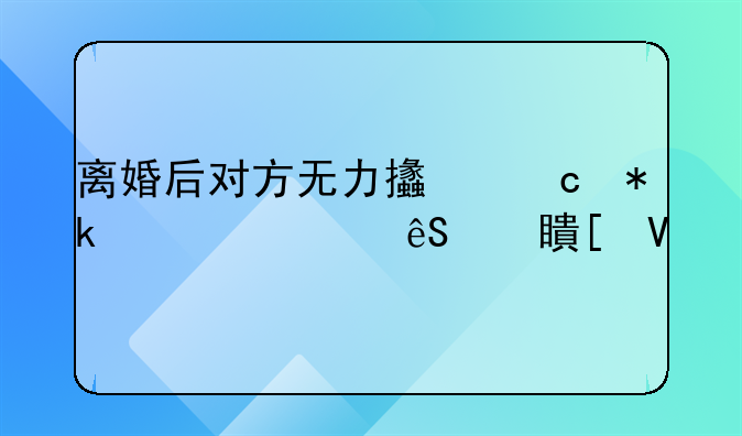 离婚后对方无力支付抚养费应对策略