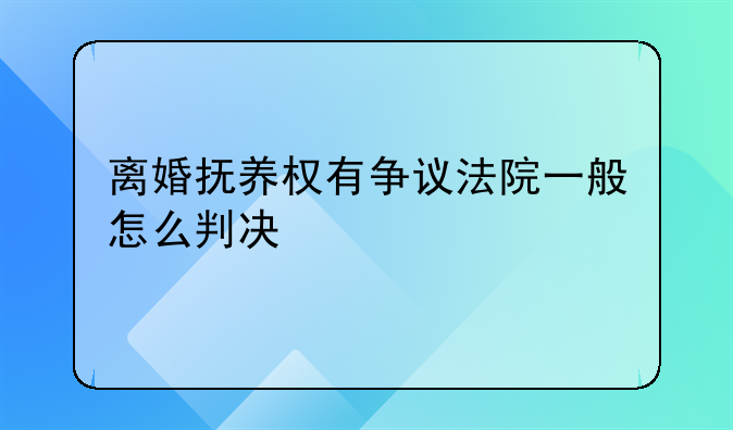 离婚抚养权有争议法院一般怎么判决