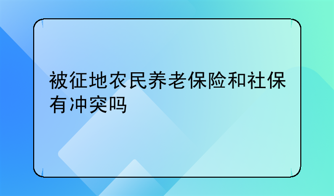 被征地农民养老保险和社保有冲突吗