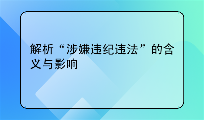 解析“涉嫌违纪违法”的含义与影响