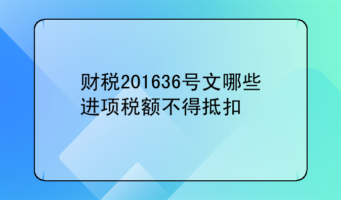 财税201636号文哪些进项税额不得抵扣