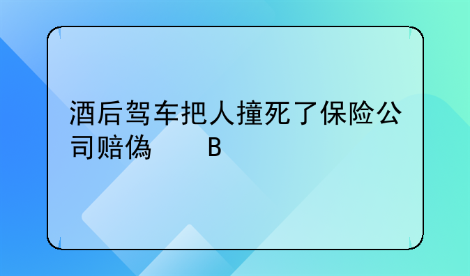 酒后驾车把人撞死了保险公司赔偿吗