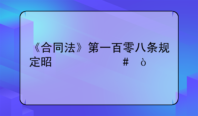 《合同法》第一百零八条规定是什么？
