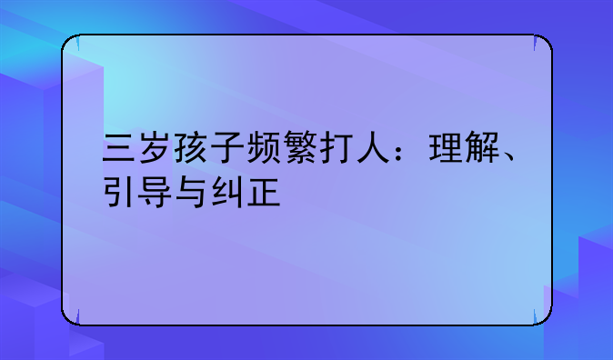 三岁孩子频繁打人：理解、引导与纠正