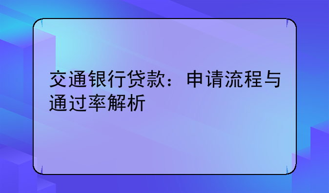 交通银行贷款：申请流程与通过率解析