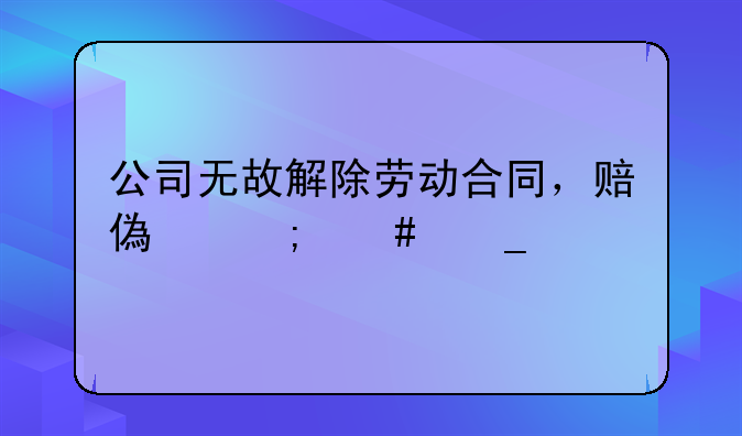 公司无故解除劳动合同，赔偿怎么算。