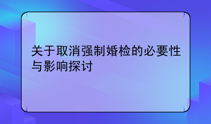 关于取消强制婚检的必要性与影响探讨