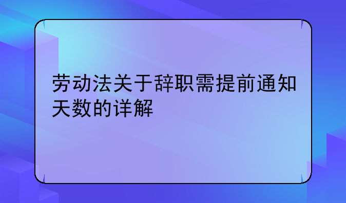 劳动法关于辞职需提前通知天数的详解