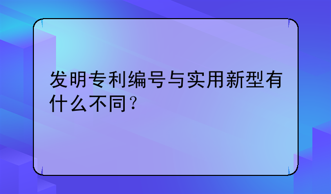 发明专利编号与实用新型有什么不同？