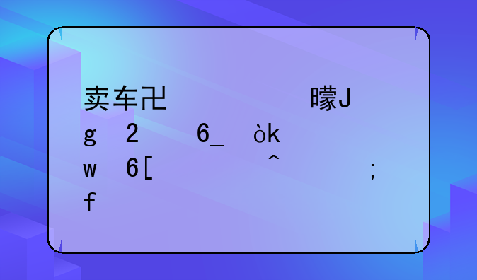 卖车协议书撰写指南：确保卖主无风险