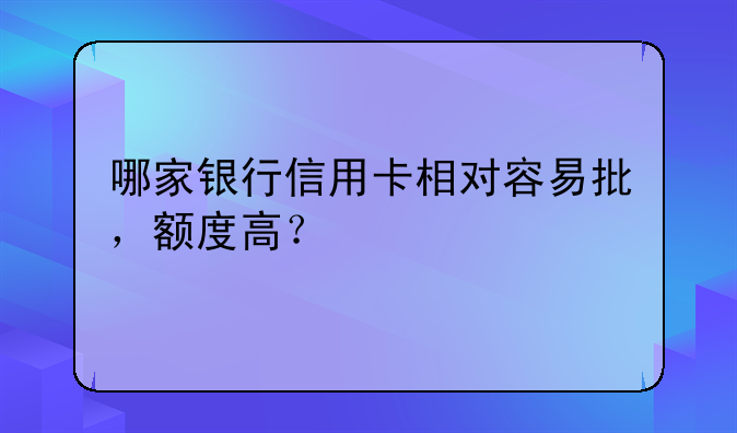 哪家银行信用卡相对容易批，额度高？