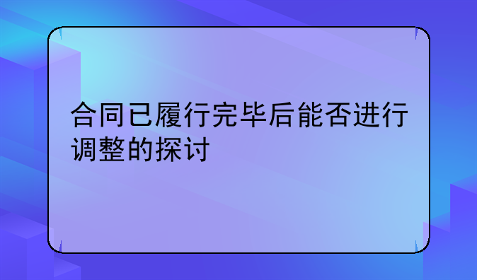 合同已履行完毕后能否进行调整的探讨