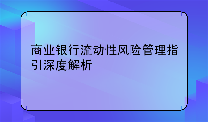 商业银行流动性风险管理指引深度解析