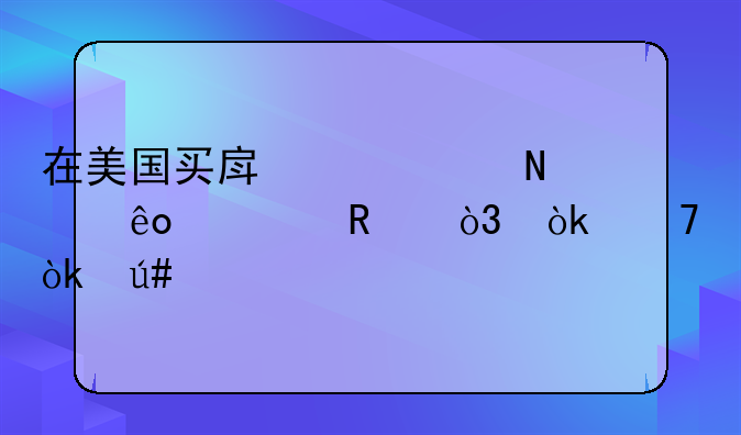 在美国买房要交哪些费用，会不会很多