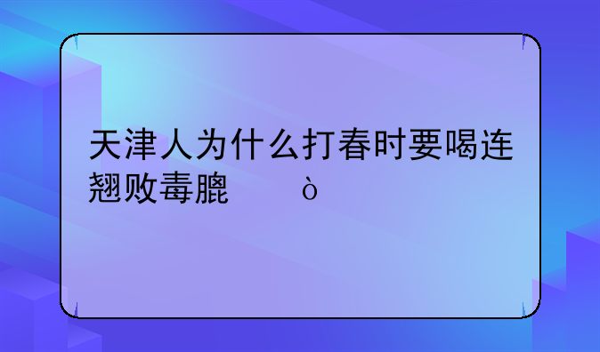 天津人为什么打春时要喝连翘败毒膏？
