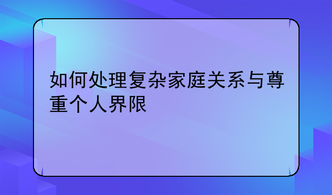 如何处理复杂家庭关系与尊重个人界限