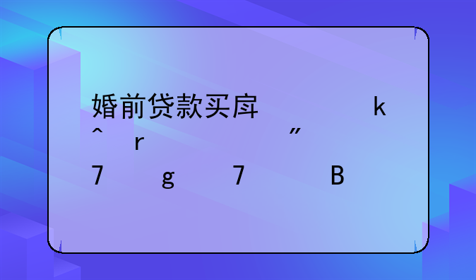 婚前贷款买房离婚时需要分配给配偶吗