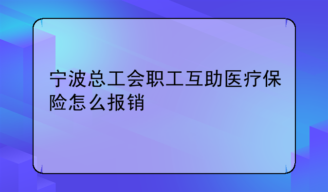 宁波总工会职工互助医疗保险怎么报销