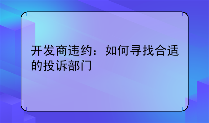 开发商违约：如何寻找合适的投诉部门