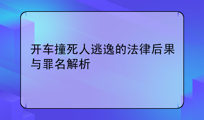 开车撞死人逃逸的法律后果与罪名解析