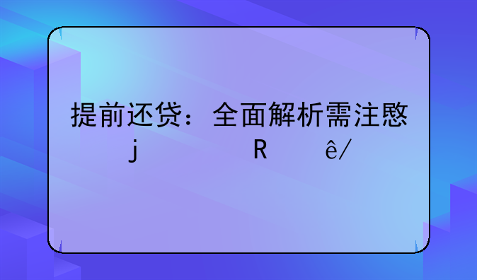 提前还贷：全面解析需注意的关键事项