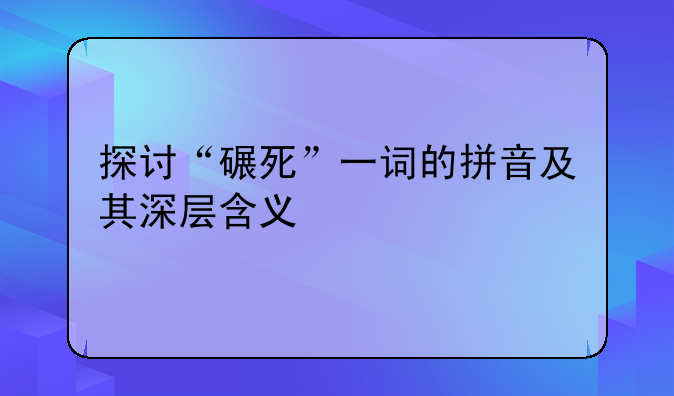 探讨“碾死”一词的拼音及其深层含义