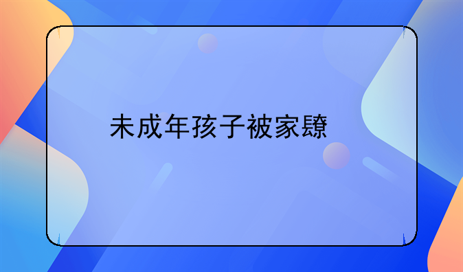 未成年孩子被家长打算家暴吗怎么办？