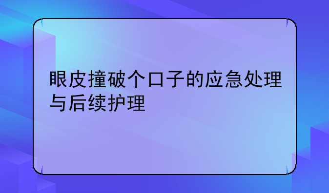 眼皮撞破个口子的应急处理与后续护理