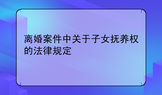 离婚案件中关于子女抚养权的法律规定