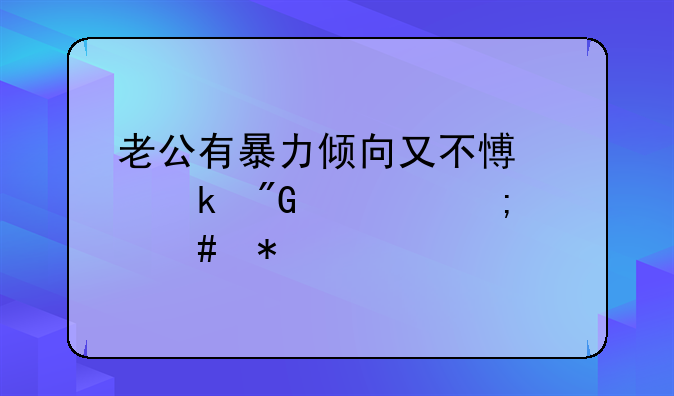 老公有暴力倾向又不愿离婚我该怎么办