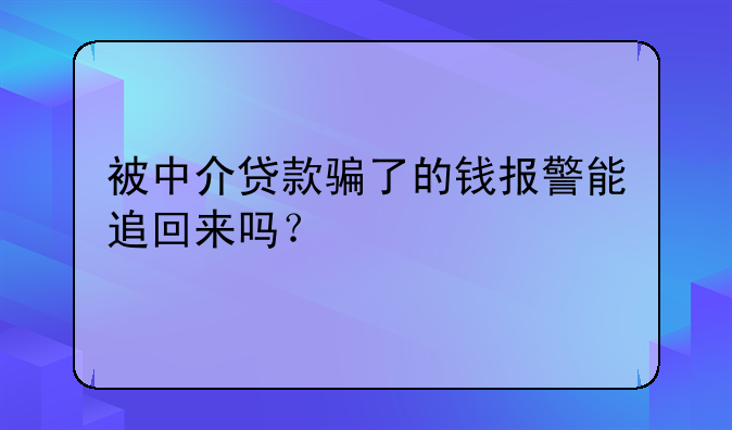 被中介贷款骗了的钱报警能追回来吗？