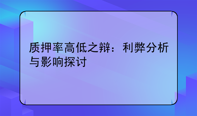 质押率高低之辩：利弊分析与影响探讨