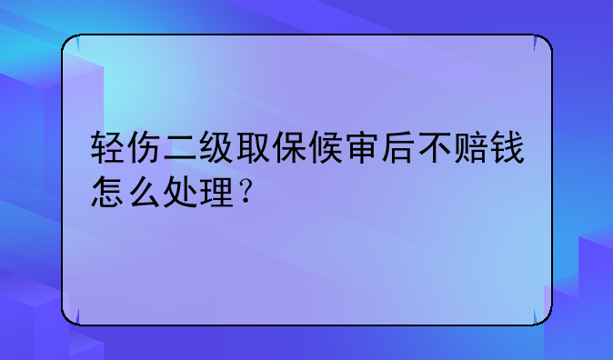 轻伤二级取保候审后不赔钱怎么处理？