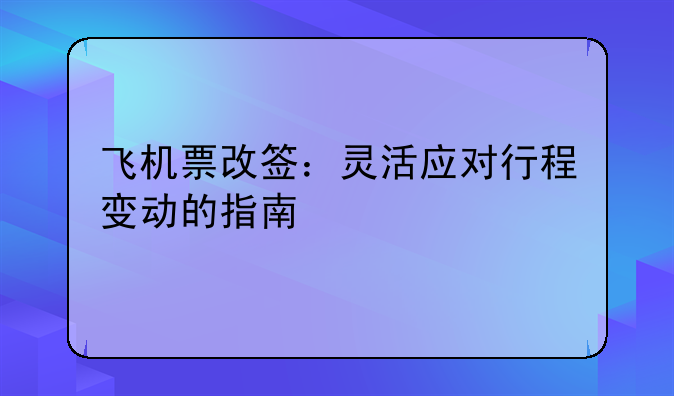 飞机票改签：灵活应对行程变动的指南
