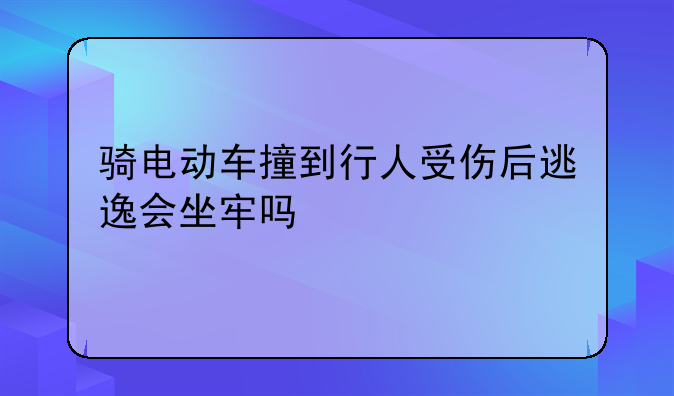 骑电动车撞到行人受伤后逃逸会坐牢吗