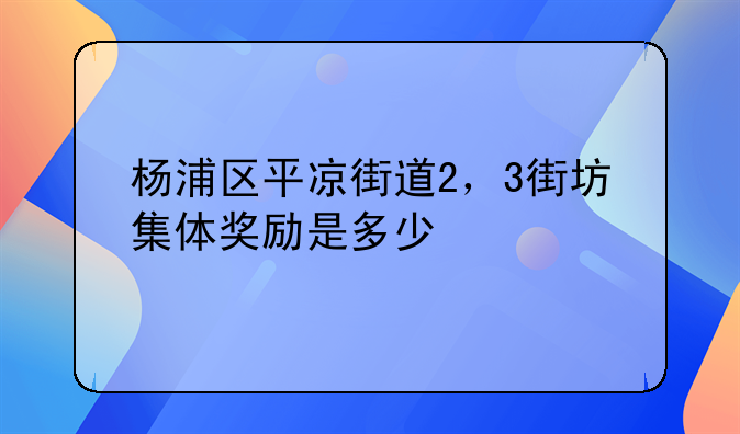 杨浦区平凉街道2，3街坊集体奖励是多少