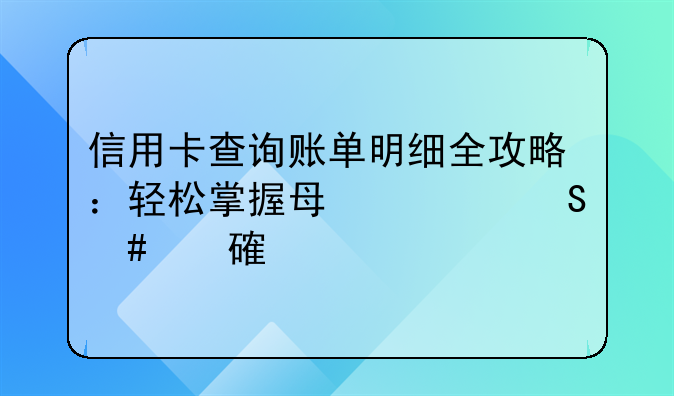 信用卡查询账单明细全攻略：轻松掌握每一笔消费记录