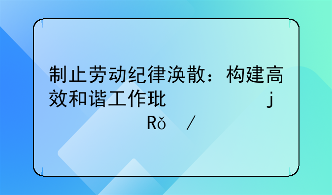 制止劳动纪律涣散：构建高效和谐工作环境的必由之路