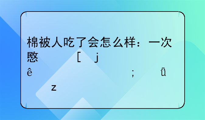 棉被人吃了会怎么样：一次意外的健康警示与深度解析
